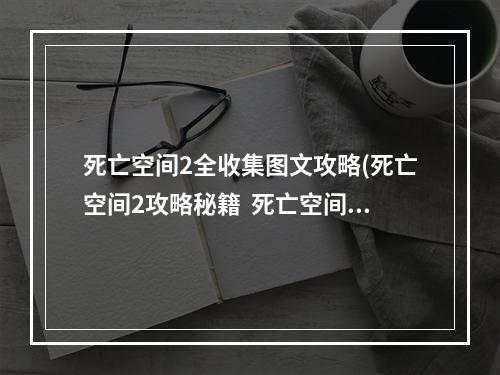 死亡空间2全收集图文攻略(死亡空间2攻略秘籍  死亡空间2全攻略  死亡空间2攻略)