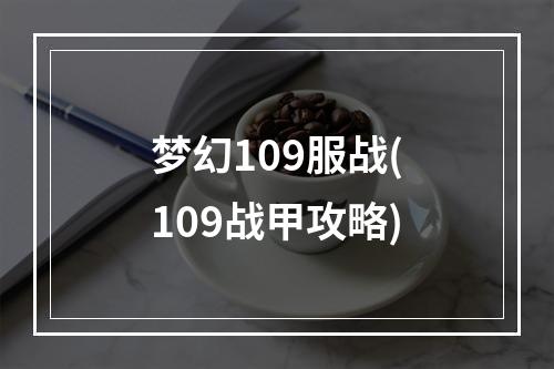 梦幻109服战(109战甲攻略)