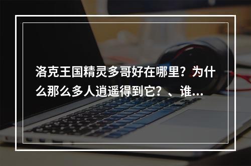 洛克王国精灵多哥好在哪里？为什么那么多人逍遥得到它？、谁给我讲解一下？(洛克王国精灵多哥)