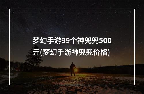 梦幻手游99个神兜兜500元(梦幻手游神兜兜价格)