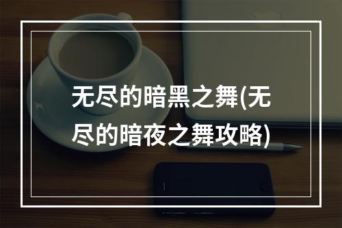 无尽的暗黑之舞(无尽的暗夜之舞攻略)