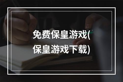 免费保皇游戏(保皇游戏下载)