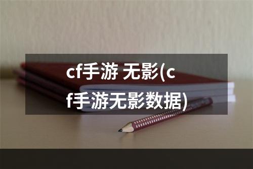 cf手游 无影(cf手游无影数据)