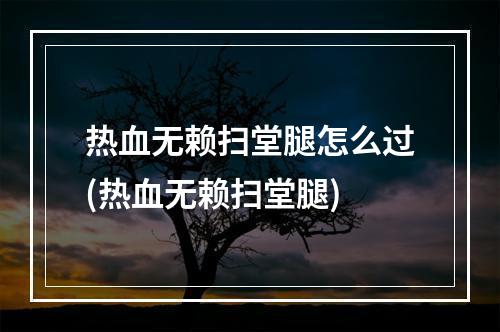 热血无赖扫堂腿怎么过(热血无赖扫堂腿)