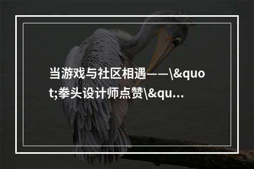 当游戏与社区相遇——\"拳头设计师点赞\"的符文大陆地图