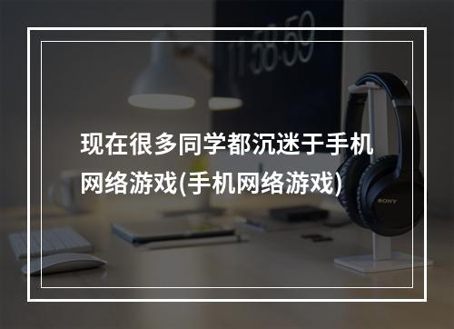 现在很多同学都沉迷于手机网络游戏(手机网络游戏)