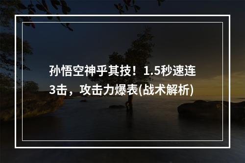 孙悟空神乎其技！1.5秒速连3击，攻击力爆表(战术解析)