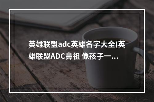 英雄联盟adc英雄名字大全(英雄联盟ADC鼻祖 像孩子一样的Chaox)