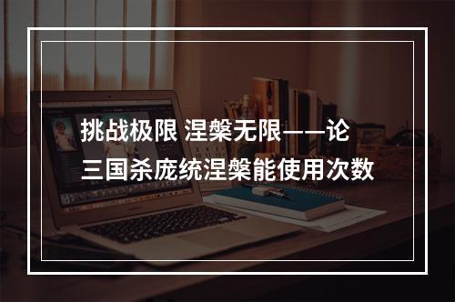 挑战极限 涅槃无限——论三国杀庞统涅槃能使用次数