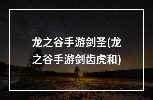 龙之谷手游剑圣(龙之谷手游剑齿虎和)