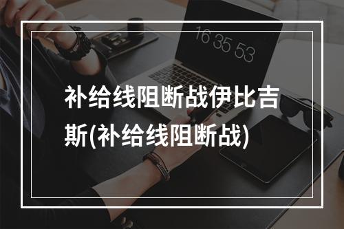 补给线阻断战伊比吉斯(补给线阻断战)