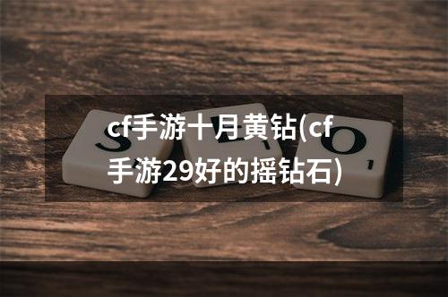 cf手游十月黄钻(cf手游29好的摇钻石)