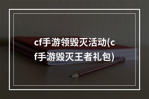 cf手游领毁灭活动(cf手游毁灭王者礼包)