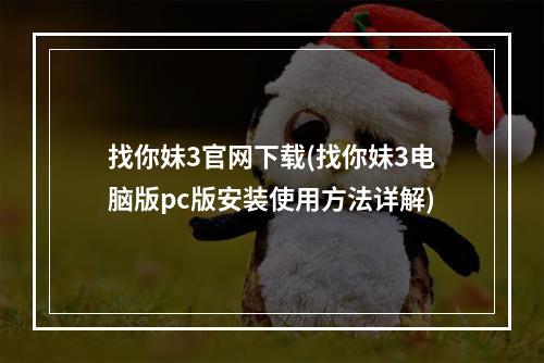 找你妹3官网下载(找你妹3电脑版pc版安装使用方法详解)