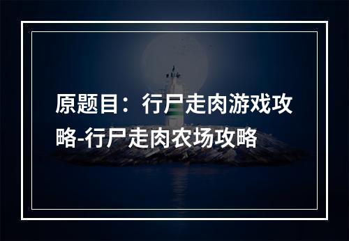 原题目：行尸走肉游戏攻略-行尸走肉农场攻略