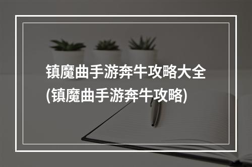 镇魔曲手游奔牛攻略大全(镇魔曲手游奔牛攻略)