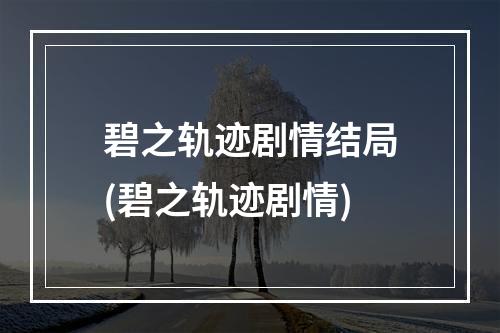 碧之轨迹剧情结局(碧之轨迹剧情)