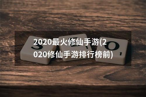 2020最火修仙手游(2020修仙手游排行榜前)