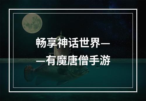 畅享神话世界——有魔唐僧手游