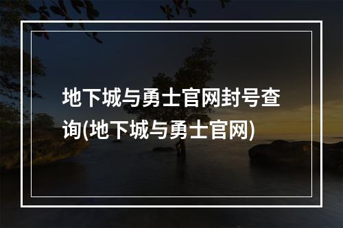 地下城与勇士官网封号查询(地下城与勇士官网)