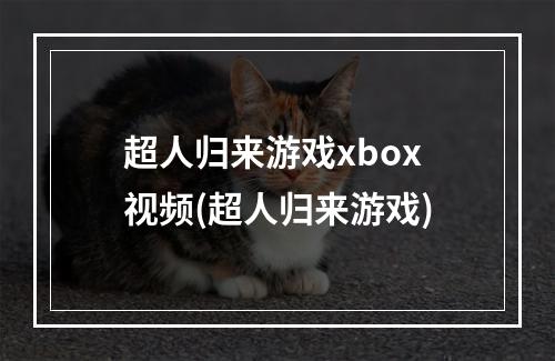 超人归来游戏xbox视频(超人归来游戏)