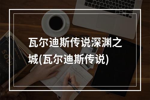 瓦尔迪斯传说深渊之城(瓦尔迪斯传说)