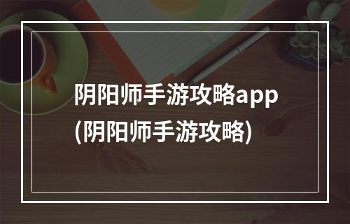 阴阳师手游攻略app(阴阳师手游攻略)