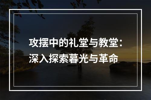 攻摆中的礼堂与教堂：深入探索暮光与革命