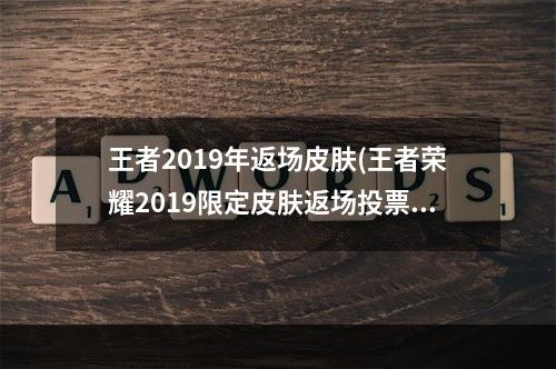 王者2019年返场皮肤(王者荣耀2019限定皮肤返场投票结果最终是这两款皮肤)