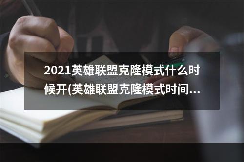 2021英雄联盟克隆模式什么时候开(英雄联盟克隆模式时间2021 lol克隆模式开启时间2021下)