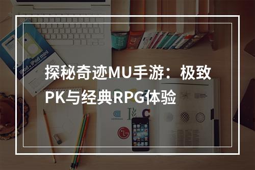 探秘奇迹MU手游：极致PK与经典RPG体验