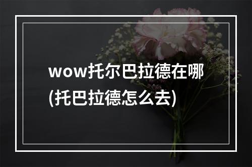 wow托尔巴拉德在哪(托巴拉德怎么去)