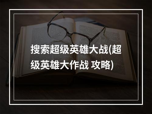 搜索超级英雄大战(超级英雄大作战 攻略)