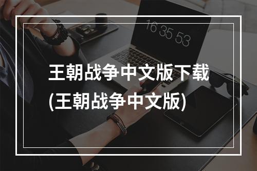 王朝战争中文版下载(王朝战争中文版)