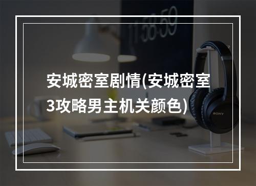 安城密室剧情(安城密室3攻略男主机关颜色)