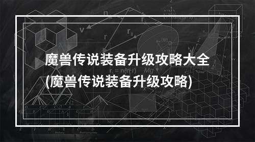 魔兽传说装备升级攻略大全(魔兽传说装备升级攻略)