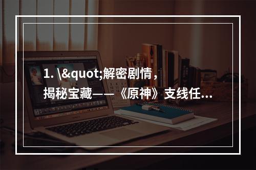 1. \"解密剧情，揭秘宝藏——《原神》支线任务宝藏归离攻略(快速完成，获取珍贵奖励)\"