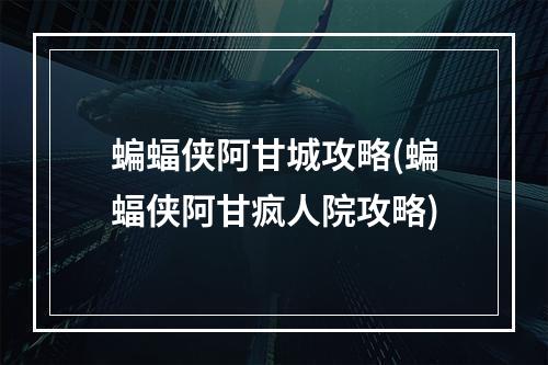 蝙蝠侠阿甘城攻略(蝙蝠侠阿甘疯人院攻略)