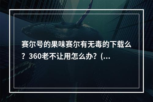 赛尔号的果味赛尔有无毒的下载么？360老不让用怎么办？(赛尔号外挂无毒下载)