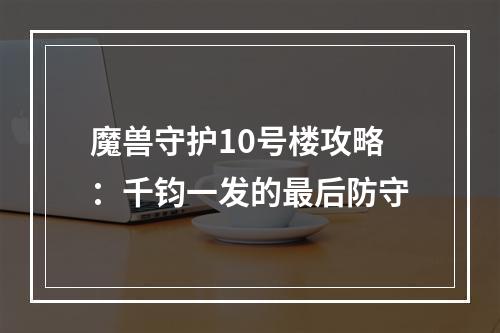 魔兽守护10号楼攻略：千钧一发的最后防守