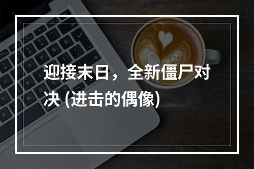 迎接末日，全新僵尸对决 (进击的偶像)