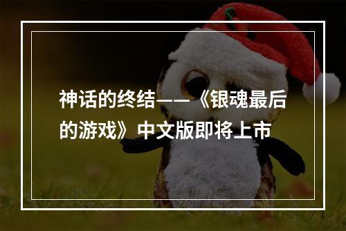 神话的终结——《银魂最后的游戏》中文版即将上市