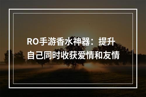 RO手游香水神器：提升自己同时收获爱情和友情