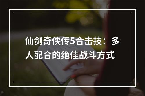 仙剑奇侠传5合击技：多人配合的绝佳战斗方式