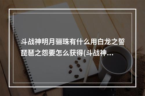 斗战神明月骊珠有什么用白龙之誓琵琶之怨要怎么获得(斗战神琵琶怨任务)