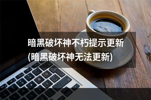 暗黑破坏神不朽提示更新(暗黑破坏神无法更新)