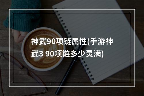 神武90项链属性(手游神武3 90项链多少灵满)