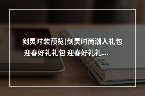 剑灵时装预览(剑灵时尚潮人礼包 迎春好礼礼包 迎春好礼礼包价格)