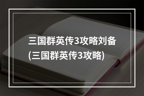 三国群英传3攻略刘备(三国群英传3攻略)