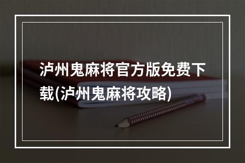 泸州鬼麻将官方版免费下载(泸州鬼麻将攻略)